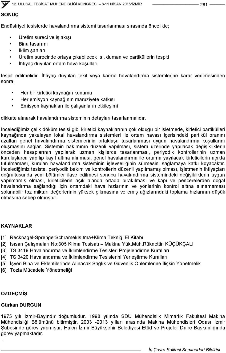 Ġhtiyaç duyulan tekil veya karma havalandırma sistemlerine karar verilmesinden sonra; Her bir kirletici kaynağın konumu Her emisyon kaynağının maruziyete katkısı Emisyon kaynakları ile çalıģanların