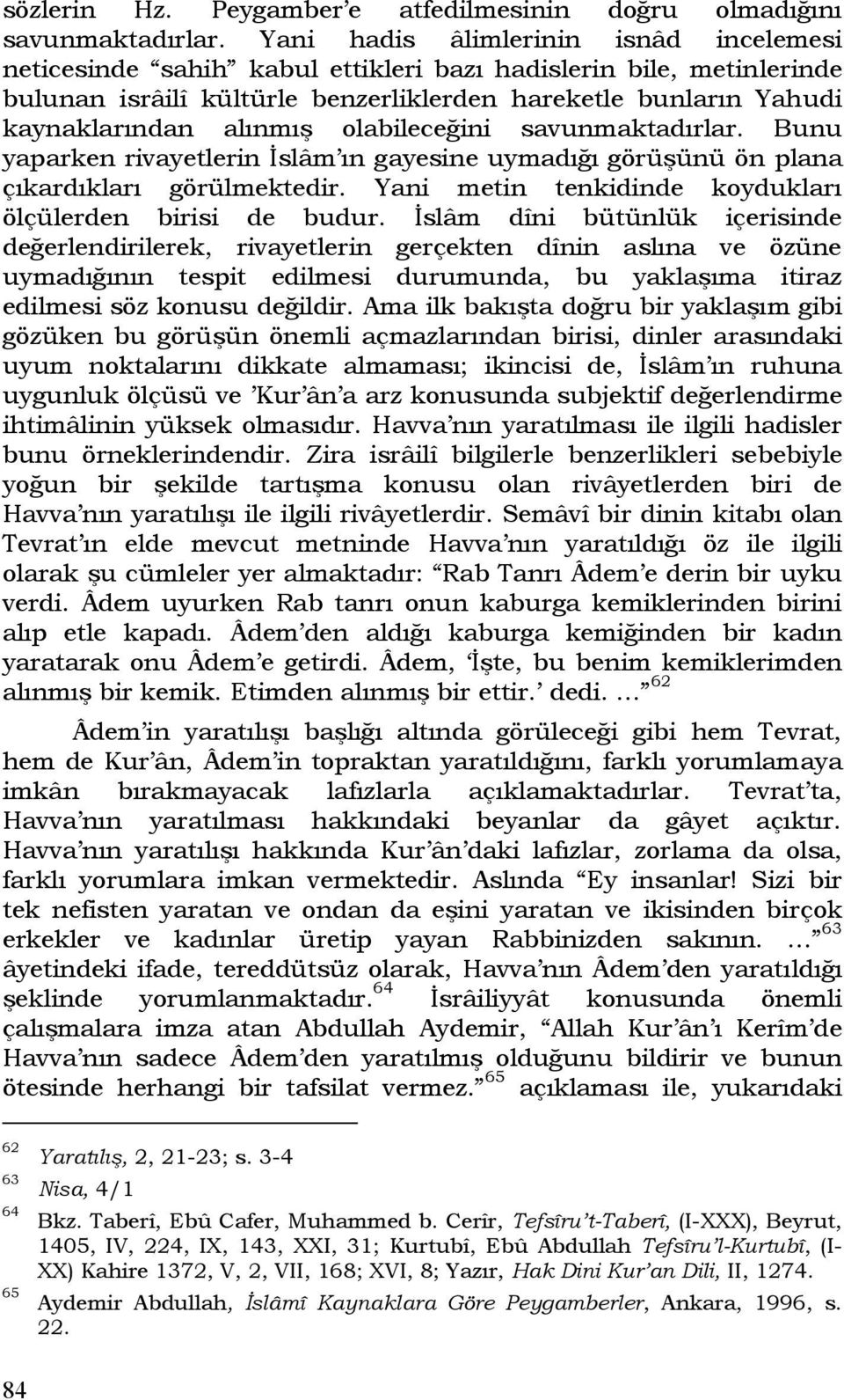 olabileceğini savunmaktadırlar. Bunu yaparken rivayetlerin İslâm ın gayesine uymadığı görüşünü ön plana çıkardıkları görülmektedir. Yani metin tenkidinde koydukları ölçülerden birisi de budur.