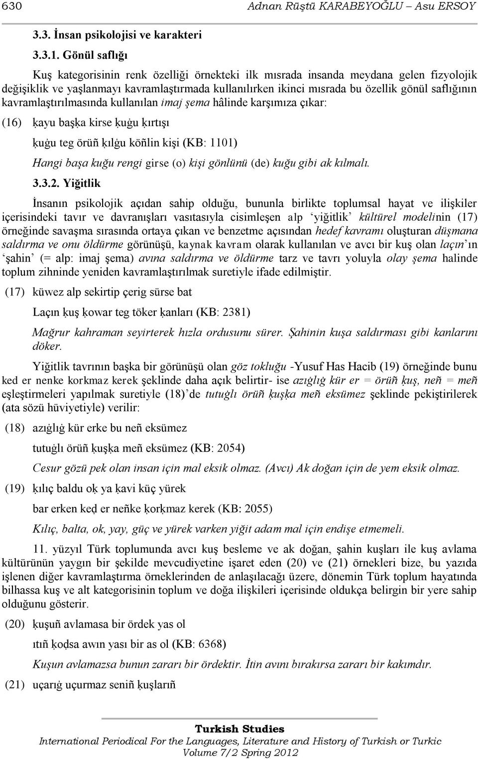 kavramlaştırılmasında kullanılan imaj şema hâlinde karşımıza çıkar: (16) ḳayu başḳa kirse ḳuġu ḳırtışı ḳuġu teg örüñ ḳılġu köñlin kişi (KB: 1101) Hangi başa kuğu rengi girse (o) kişi gönlünü (de)