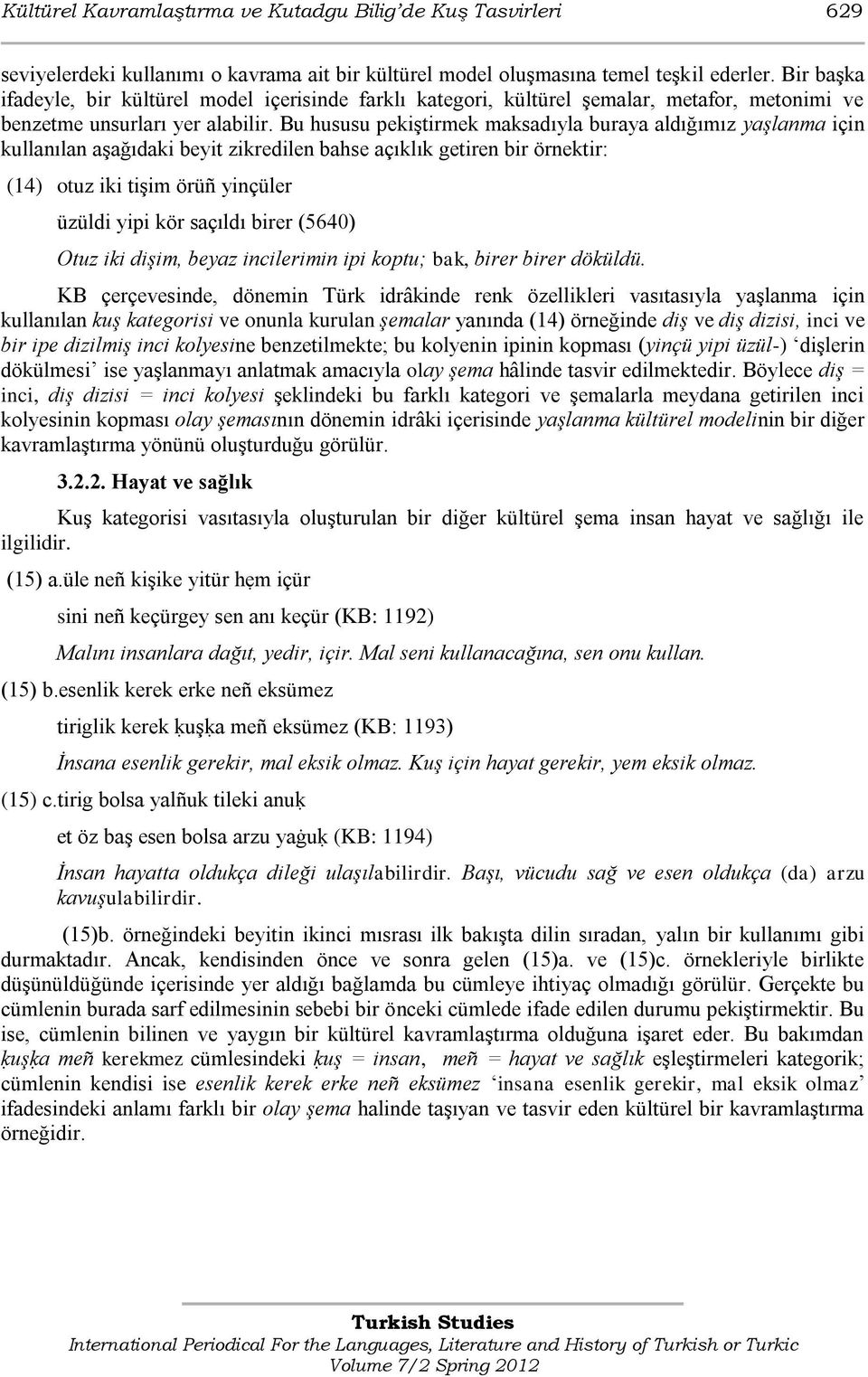 Bu hususu pekiştirmek maksadıyla buraya aldığımız yaşlanma için kullanılan aşağıdaki beyit zikredilen bahse açıklık getiren bir örnektir: (14) otuz iki tişim örüñ yinçüler üzüldi yipi kör saçıldı