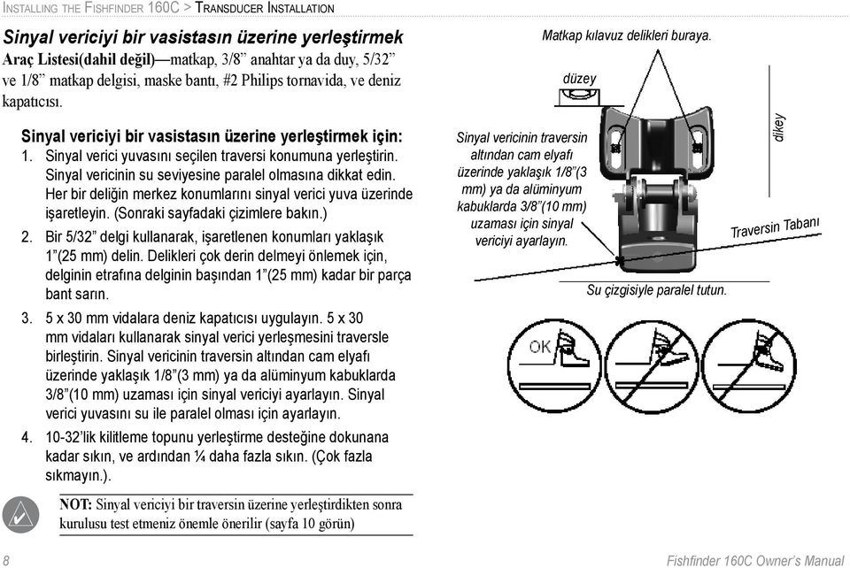 Sinyal vericinin su seviyesine paralel olmasına dikkat edin. Her bir deliğin merkez konumlarını sinyal verici yuva üzerinde işaretleyin. (Sonraki sayfadaki çizimlere bakın.) 2.