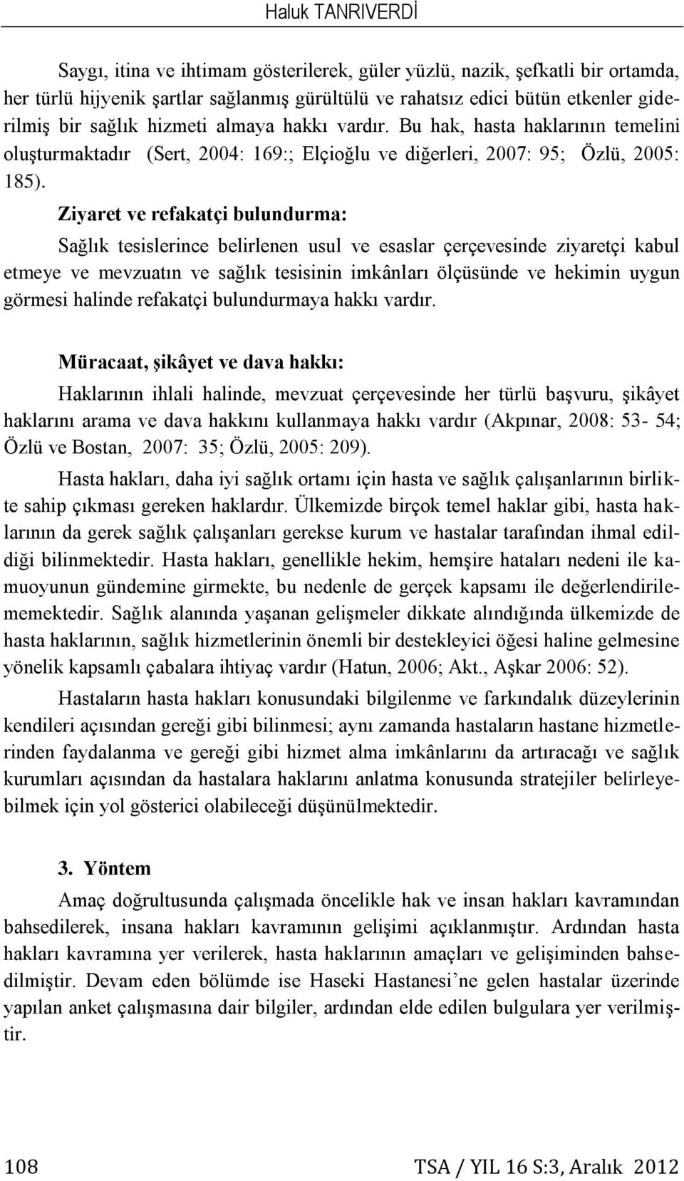 Ziyaret ve refakatçi bulundurma: Sağlık tesislerince belirlenen usul ve esaslar çerçevesinde ziyaretçi kabul etmeye ve mevzuatın ve sağlık tesisinin imkânları ölçüsünde ve hekimin uygun görmesi