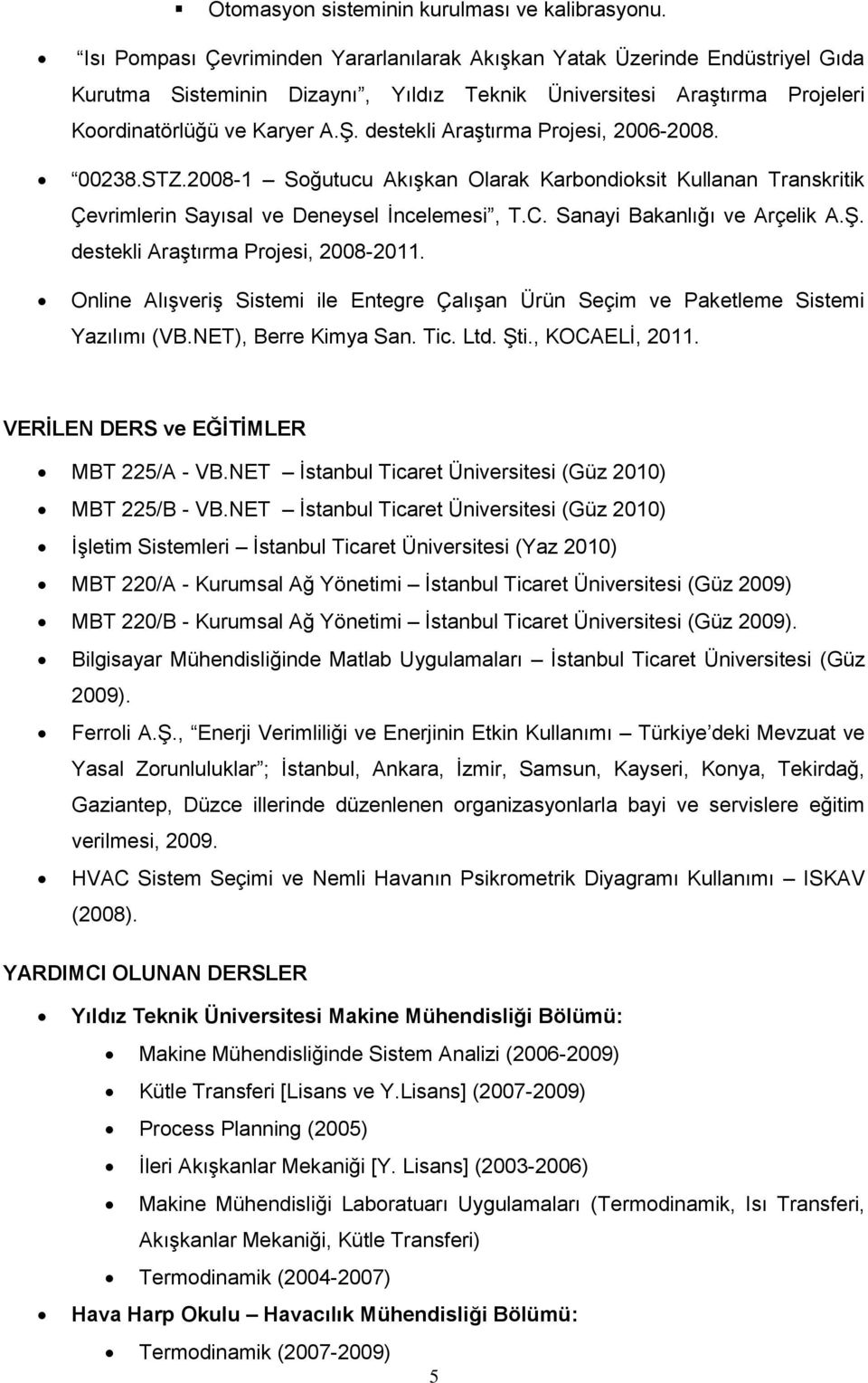 destekli Araştırma Projesi, 2006-2008. 00238.STZ.2008-1 Soğutucu Akışkan Olarak Karbondioksit Kullanan Transkritik Çevrimlerin Sayısal ve Deneysel İncelemesi, T.C. Sanayi Bakanlığı ve Arçelik A.Ş.