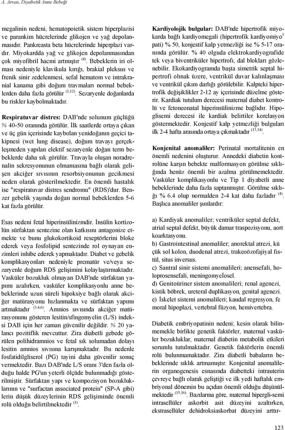 Bebeklerin iri olması nedeniyle klavikula kırığı, brakial pleksus ve frenik sinir zedelenmesi, sefal hematom ve intrakranial kanama gibi doğum travmaları normal bebeklerden daha fazla görülür (1,12).