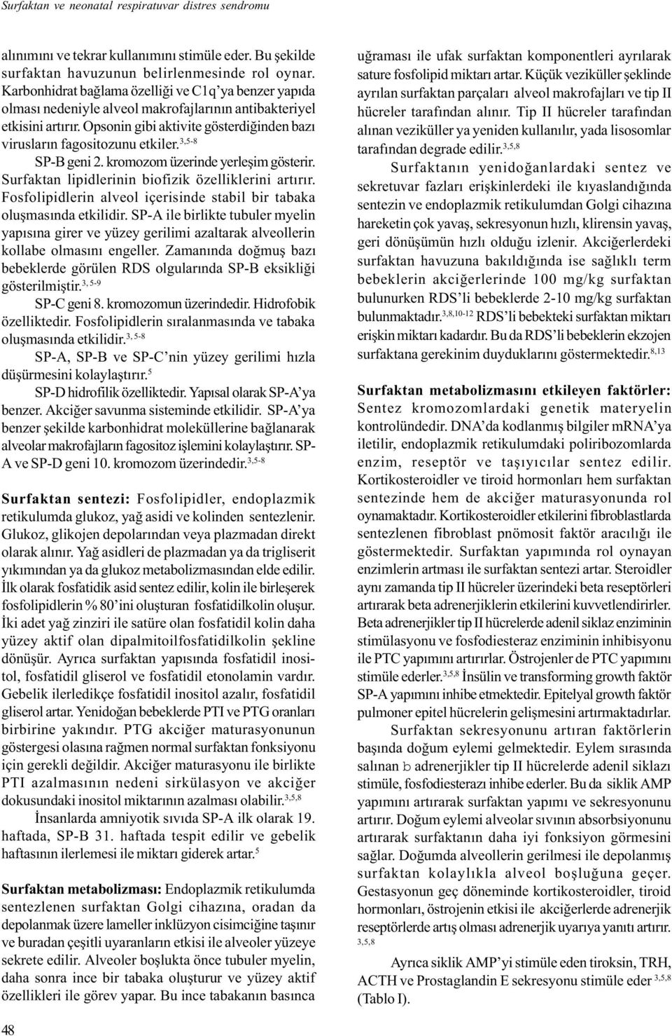 Opsonin gibi aktivite gösterdiðinden bazý viruslarýn fagositozunu etkiler. 3,5-8 SP-B geni 2. kromozom üzerinde yerleþim gösterir. Surfaktan lipidlerinin biofizik özelliklerini artýrýr.