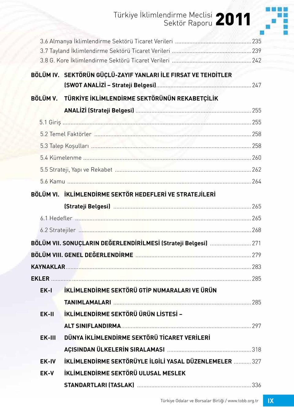 1 Giriş... 255 5.2 Temel Faktörler... 258 5.3 Talep Koşulları... 258 5.4 Kümelenme... 260 5.5 Strateji, Yapı ve Rekabet... 262 5.6 Kamu... 264 BÖLÜM VI.