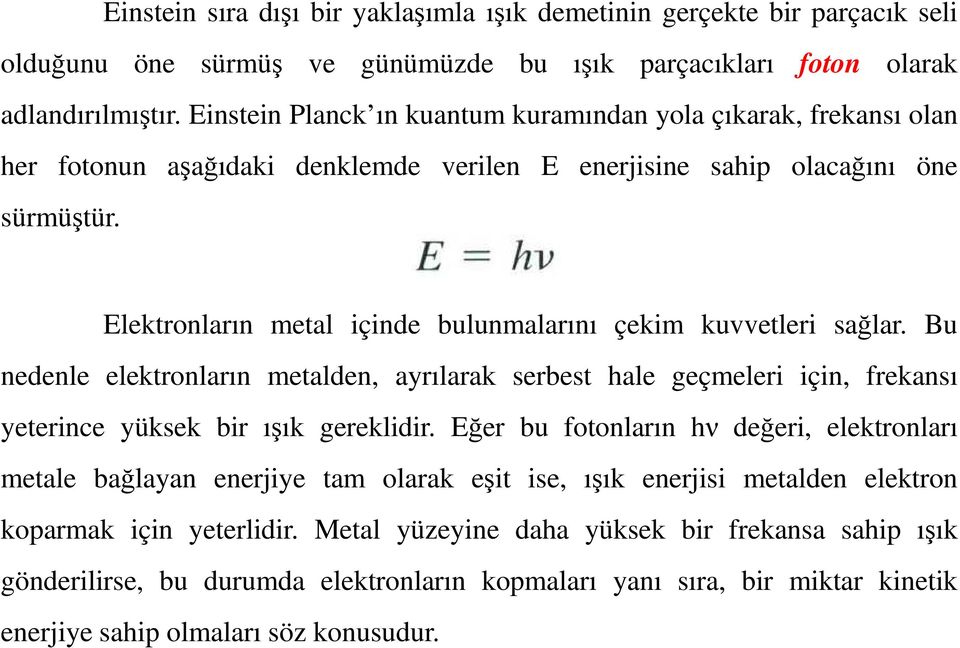 Elektronların metal içinde bulunmalarını çekim kuvvetleri sağlar. Bu nedenle elektronların metalden, ayrılarak serbest hale geçmeleri için, frekansı yeterince yüksek bir ışık gereklidir.