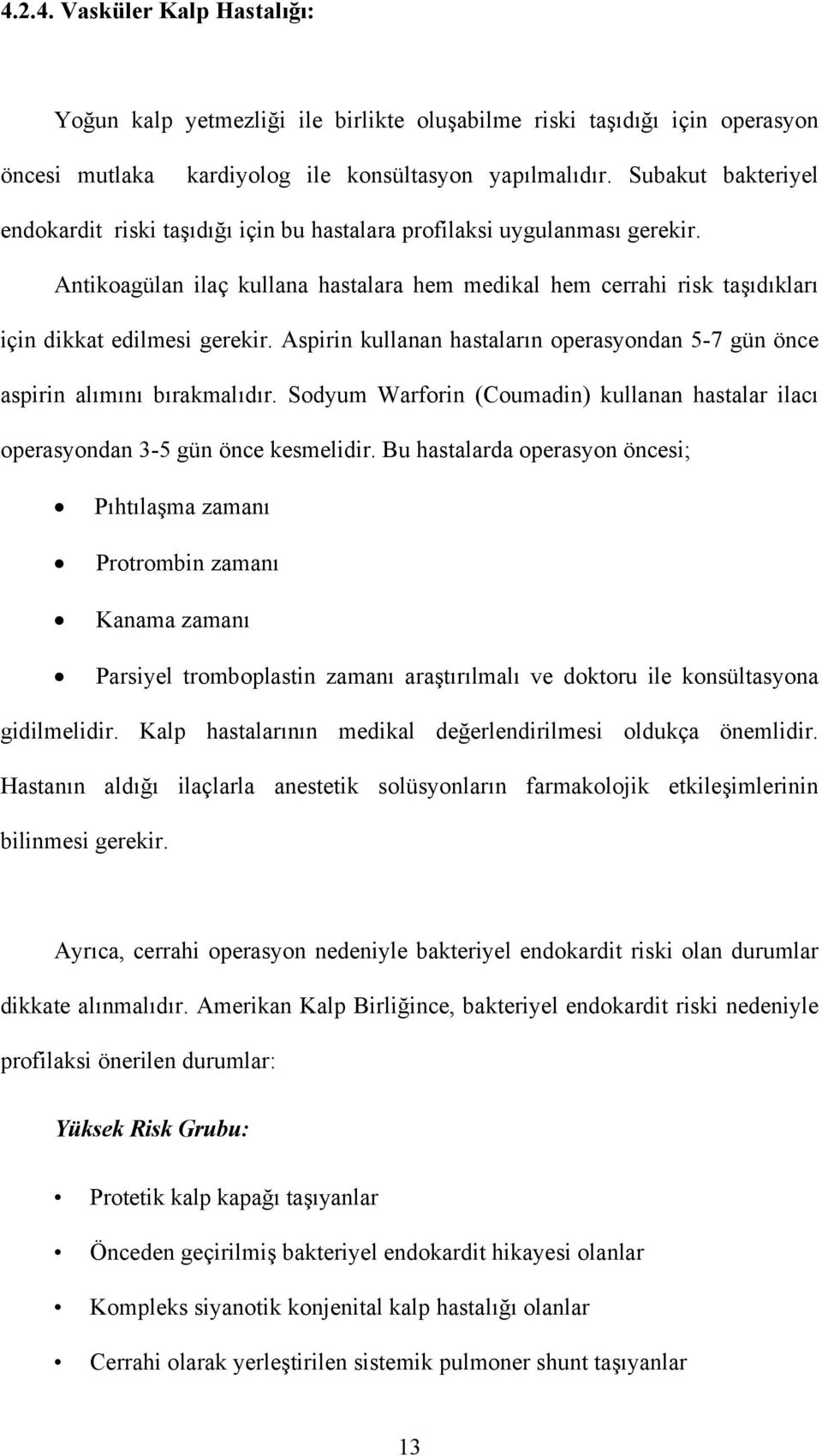 Antikoagülan ilaç kullana hastalara hem medikal hem cerrahi risk taşıdıkları için dikkat edilmesi gerekir. Aspirin kullanan hastaların operasyondan 5-7 gün önce aspirin alımını bırakmalıdır.