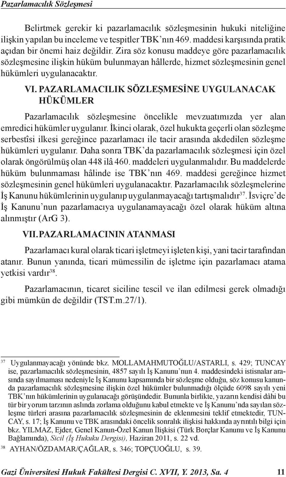 Zira söz konusu maddeye göre pazarlamacılık sözleşmesine ilişkin hüküm bulunmayan hâllerde, hizmet sözleşmesinin genel hükümleri uygulanacaktır. VI.