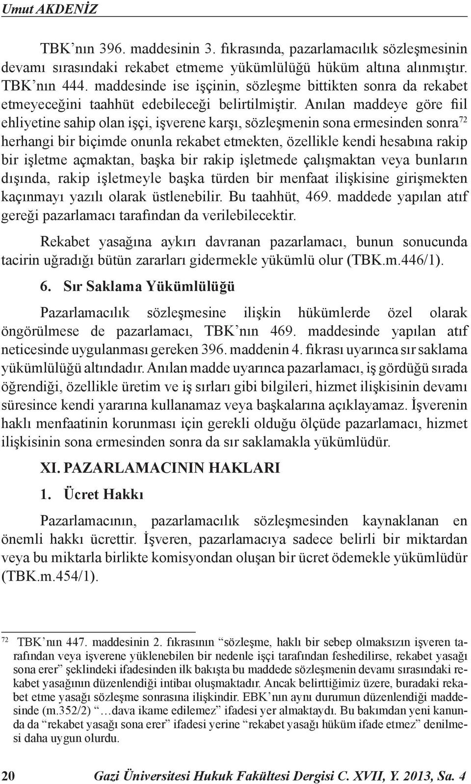 Anılan maddeye göre fiil ehliyetine sahip olan işçi, işverene karşı, sözleşmenin sona ermesinden sonra 72 herhangi bir biçimde onunla rekabet etmekten, özellikle kendi hesabına rakip bir işletme