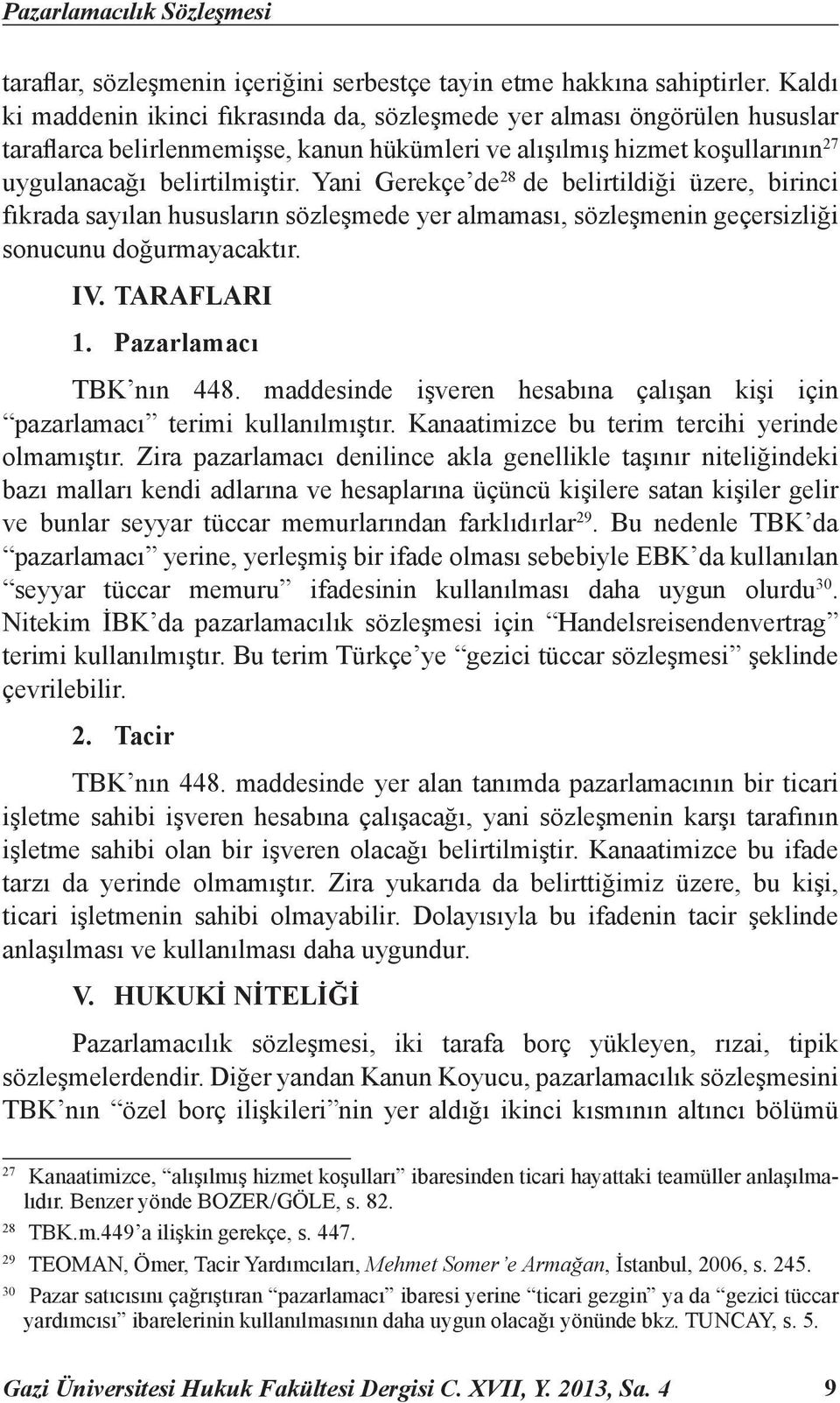 Yani Gerekçe de 28 de belirtildiği üzere, birinci fıkrada sayılan hususların sözleşmede yer almaması, sözleşmenin geçersizliği sonucunu doğurmayacaktır. IV. TARAFLARI 1. Pazarlamacı TBK nın 448.