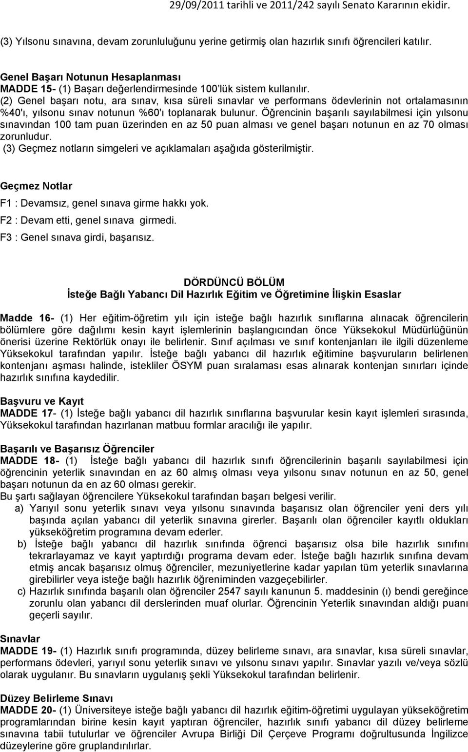 Öğrencinin başarılı sayılabilmesi için yılsonu sınavından 100 tam puan üzerinden en az 50 puan alması ve genel başarı notunun en az 70 olması zorunludur.