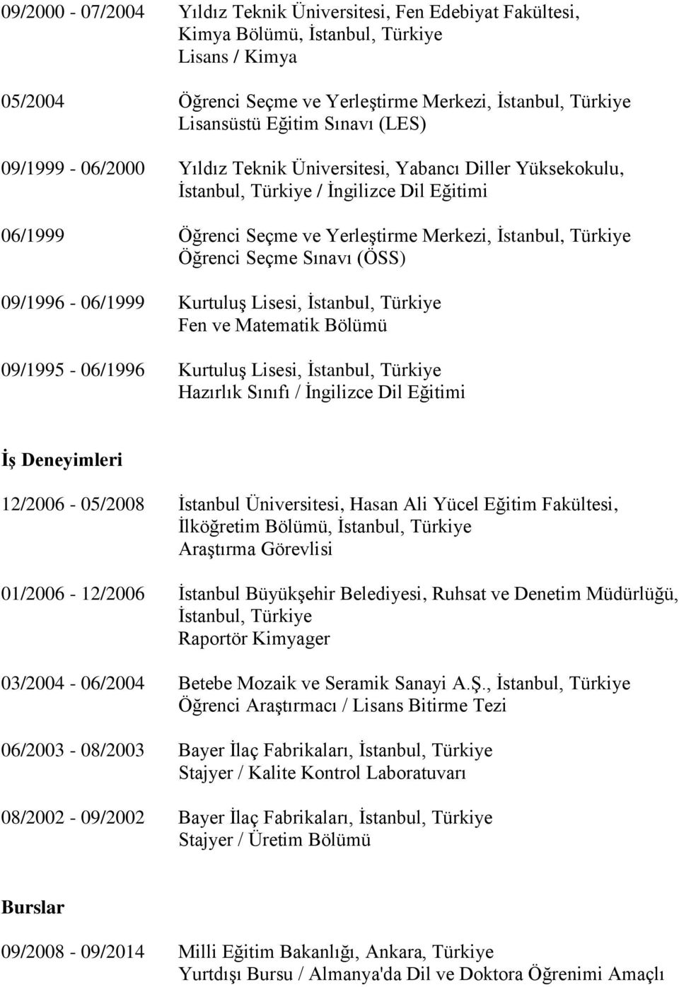 Bölümü 09/1995-06/1996 Kurtuluş Lisesi, Hazırlık Sınıfı / İngilizce Dil Eğitimi İş Deneyimleri 12/2006-05/2008 İstanbul Üniversitesi, Hasan Ali Yücel Eğitim Fakültesi, İlköğretim Bölümü, Araştırma