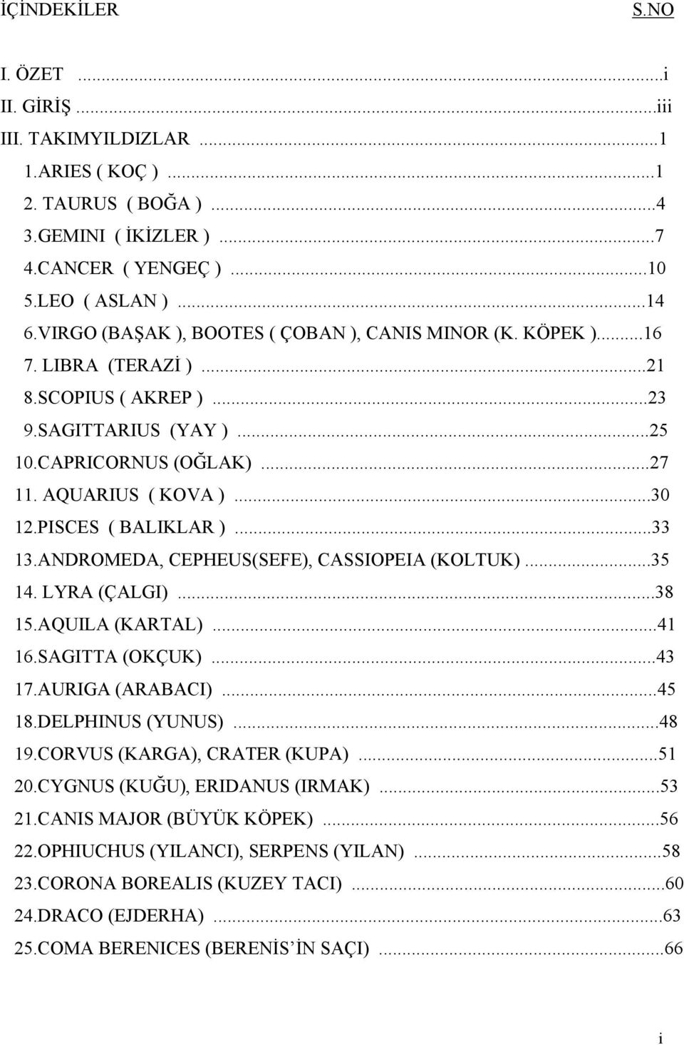 PISCES ( BALIKLAR )...33 13.ANDROMEDA, CEPHEUS(SEFE), CASSIOPEIA (KOLTUK)...35 14. LYRA (ÇALGI)...38 15.AQUILA (KARTAL)...41 16.SAGITTA (OKÇUK)...43 17.AURIGA (ARABACI)...45 18.DELPHINUS (YUNUS).