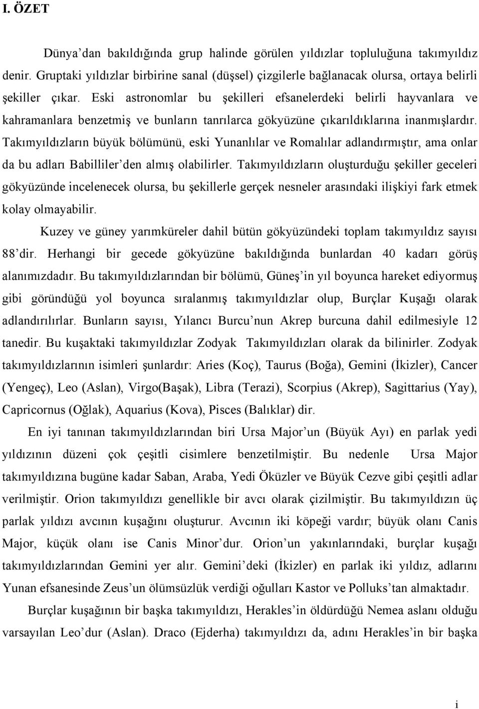 Takımyıldızların büyük bölümünü, esk Yunanlılar ve Romalılar adlandırmıştır, ama onlar da bu adları Bablller den almış olablrler.