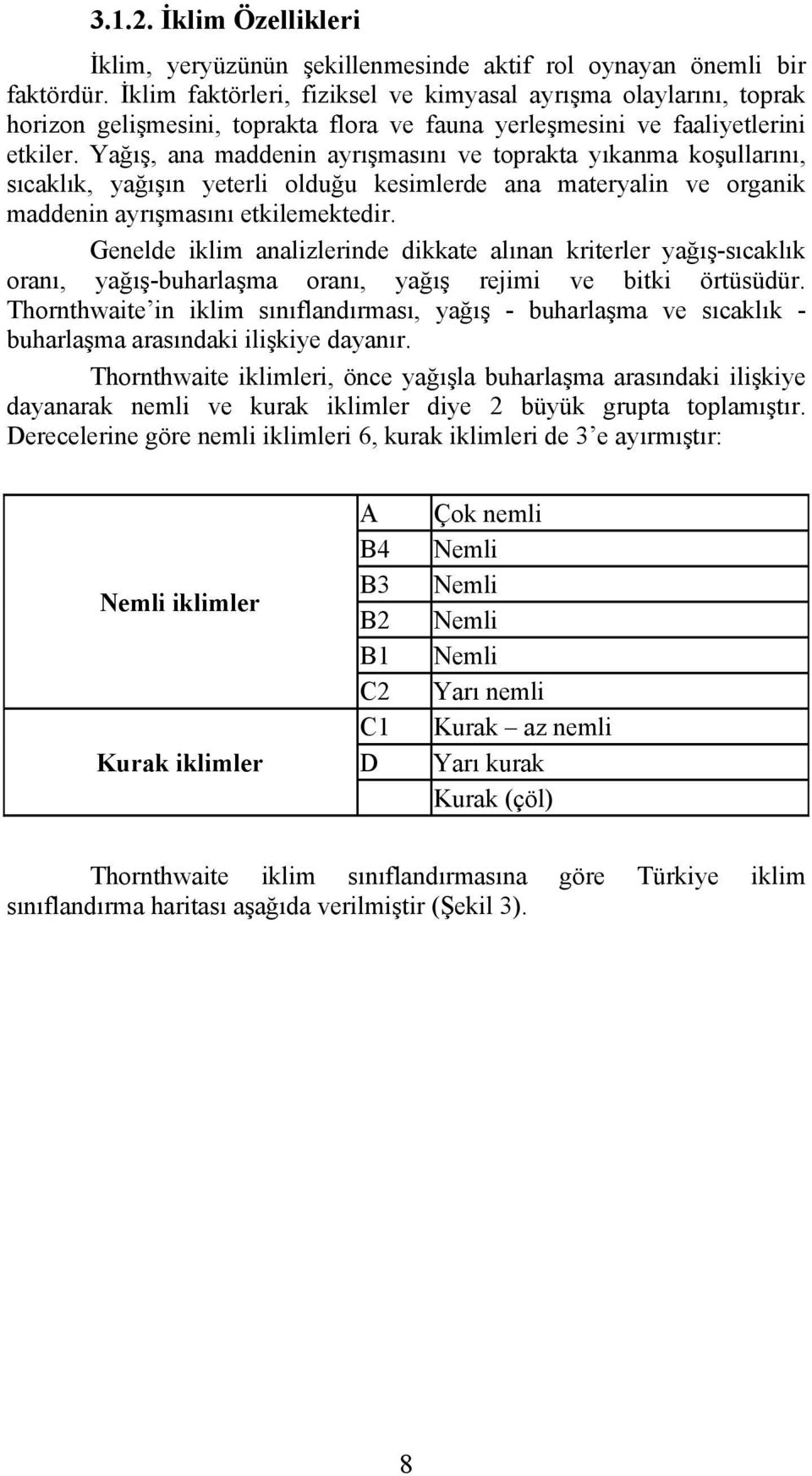 Yağış, ana maddenin ayrışmasını ve toprakta yıkanma koşullarını, sıcaklık, yağışın yeterli olduğu kesimlerde ana materyalin ve organik maddenin ayrışmasını etkilemektedir.