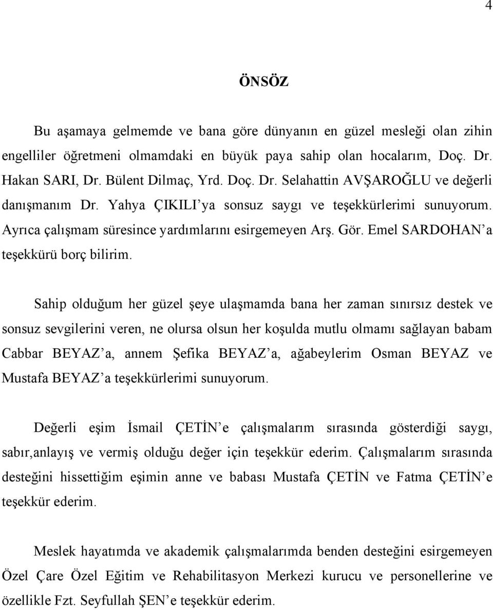 Sahip olduğum her güzel şeye ulaşmamda bana her zaman sınırsız destek ve sonsuz sevgilerini veren, ne olursa olsun her koşulda mutlu olmamı sağlayan babam Cabbar BEYAZ a, annem Şefika BEYAZ a,