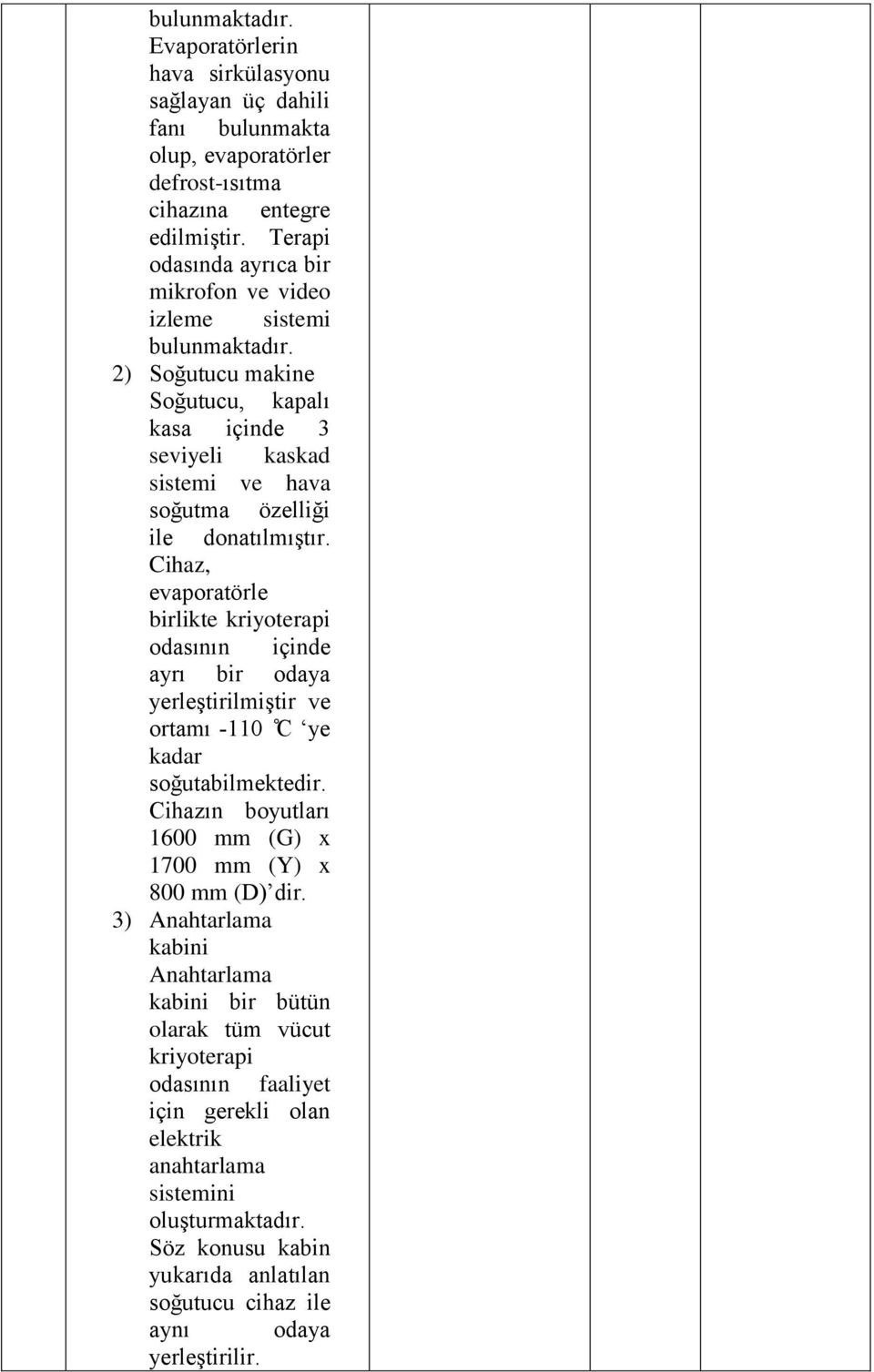 Cihaz, evaporatörle birlikte kriyoterapi odasının içinde ayrı bir odaya yerleştirilmiştir ve ortamı -110 C ye kadar soğutabilmektedir. Cihazın boyutları 1600 mm (G) x 1700 mm (Y) x 800 mm (D) dir.