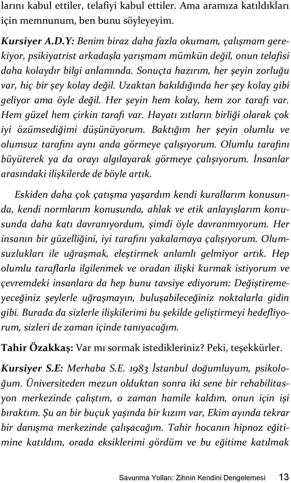 Sonuçta hazırım, her şeyin zorluğu var, hiç bir şey kolay değil. Uzaktan bakıldığında her şey kolay gibi geliyor ama öyle değil. Her şeyin hem kolay, hem zor tarafı var.