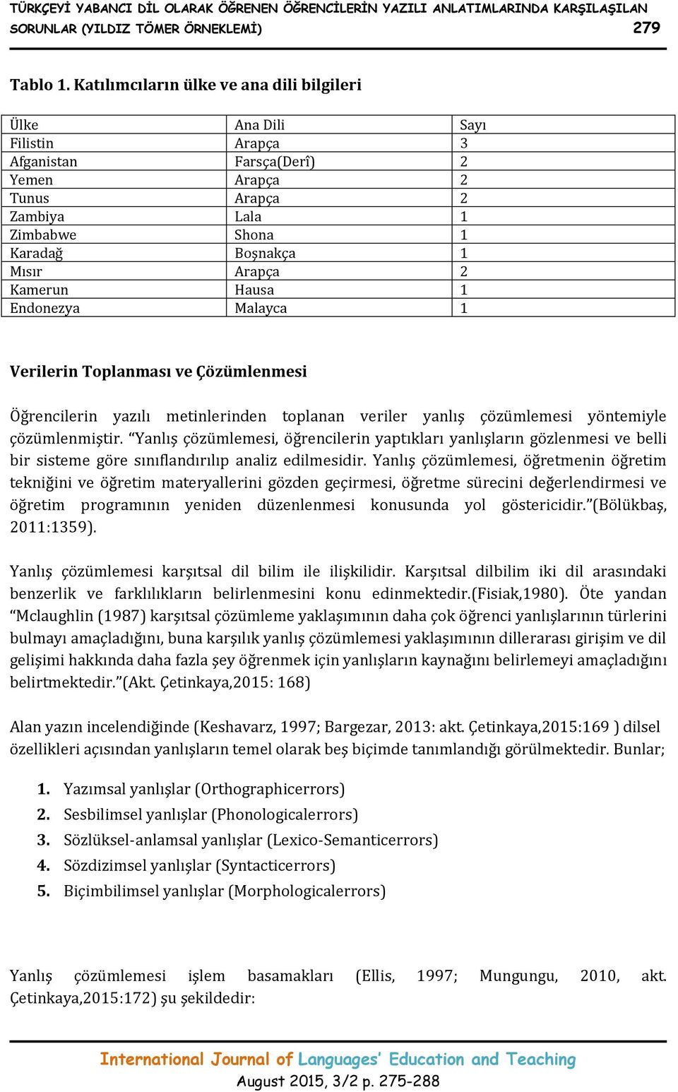 2 Kamerun Hausa 1 Endonezya Malayca 1 Verilerin Toplanması ve Çözümlenmesi Öğrencilerin yazılı metinlerinden toplanan veriler yanlış çözümlemesi yöntemiyle çözümlenmiştir.