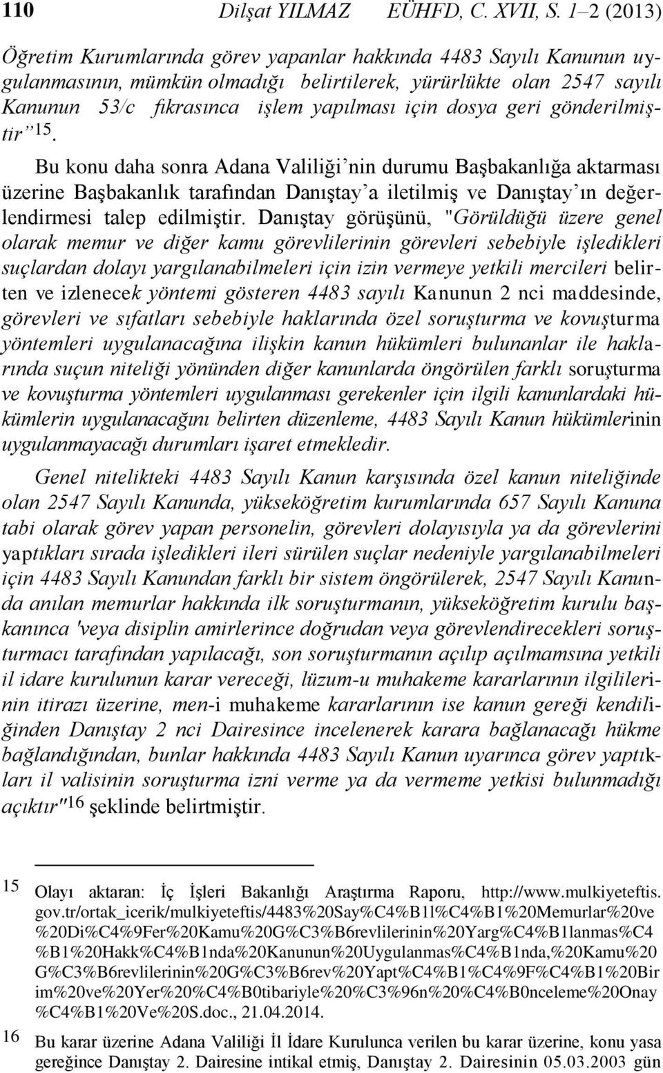 dosya geri gönderilmiştir 15. Bu konu daha sonra Adana Valiliği nin durumu Başbakanlığa aktarması üzerine Başbakanlık tarafından Danıştay a iletilmiş ve Danıştay ın değerlendirmesi talep edilmiştir.