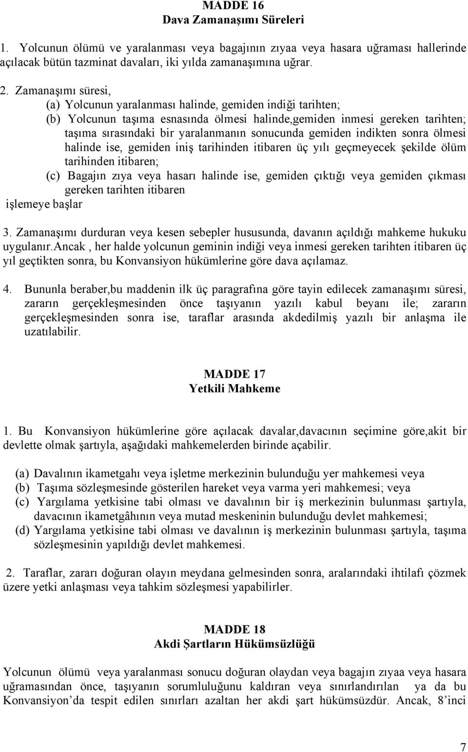 sonucunda gemiden indikten sonra ölmesi halinde ise, gemiden iniş tarihinden itibaren üç yılı geçmeyecek şekilde ölüm tarihinden itibaren; (c) Bagajın zıya veya hasarı halinde ise, gemiden çıktığı