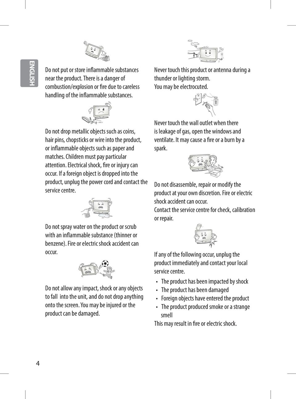 Do not drop metallic objects such as coins, hair pins, chopsticks or wire into the product, or inflammable objects such as paper and matches. Children must pay particular attention.