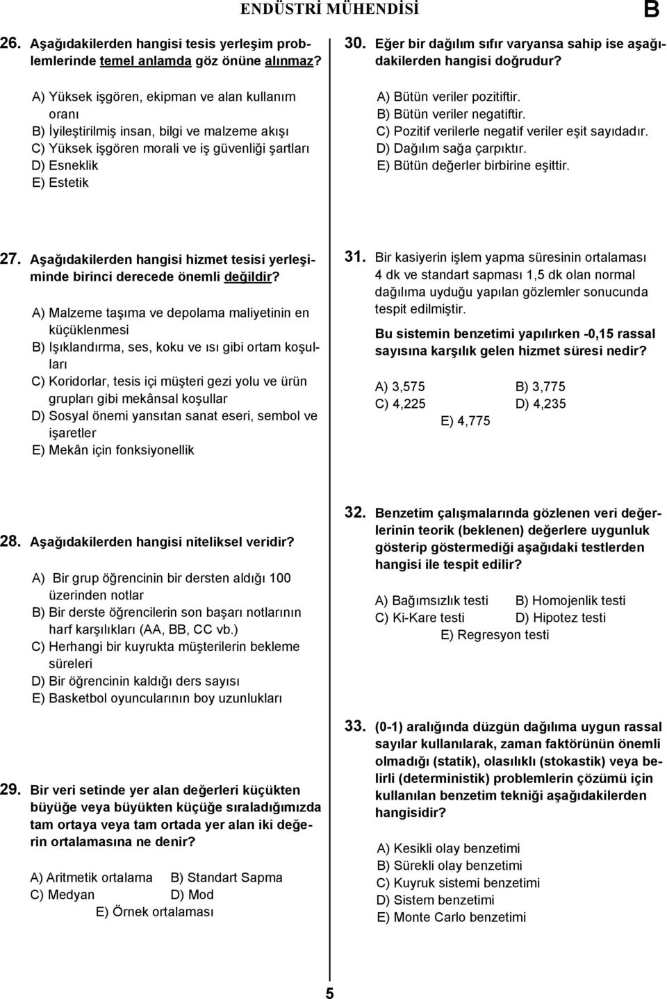 Eğer bir dağılım sıfır varyansa sahip ise aşağıdakilerden hangisi doğrudur? A) ütün veriler pozitiftir. ) ütün veriler negatiftir. C) Pozitif verilerle negatif veriler eşit sayıdadır.