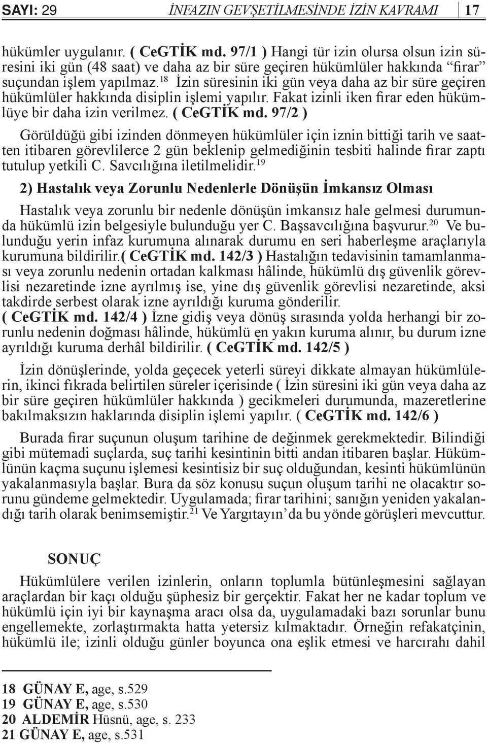 18 İzin süresinin iki gün veya daha az bir süre geçiren hükümlüler hakkında disiplin işlemi yapılır. Fakat izinli iken firar eden hükümlüye bir daha izin verilmez. ( CeGTİK md.