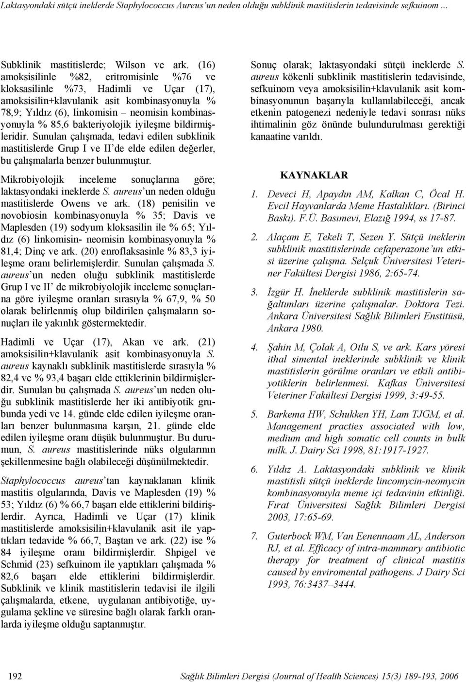 (16) amoksisilinle %82, eritromisinle %76 ve kloksasilinle %73, Hadimli ve Uçar (17), amoksisilin+klavulanik asit kombinasyonuyla % 78,9; Yıldız (6), linkomisin neomisin kombinasyonuyla % 85,6