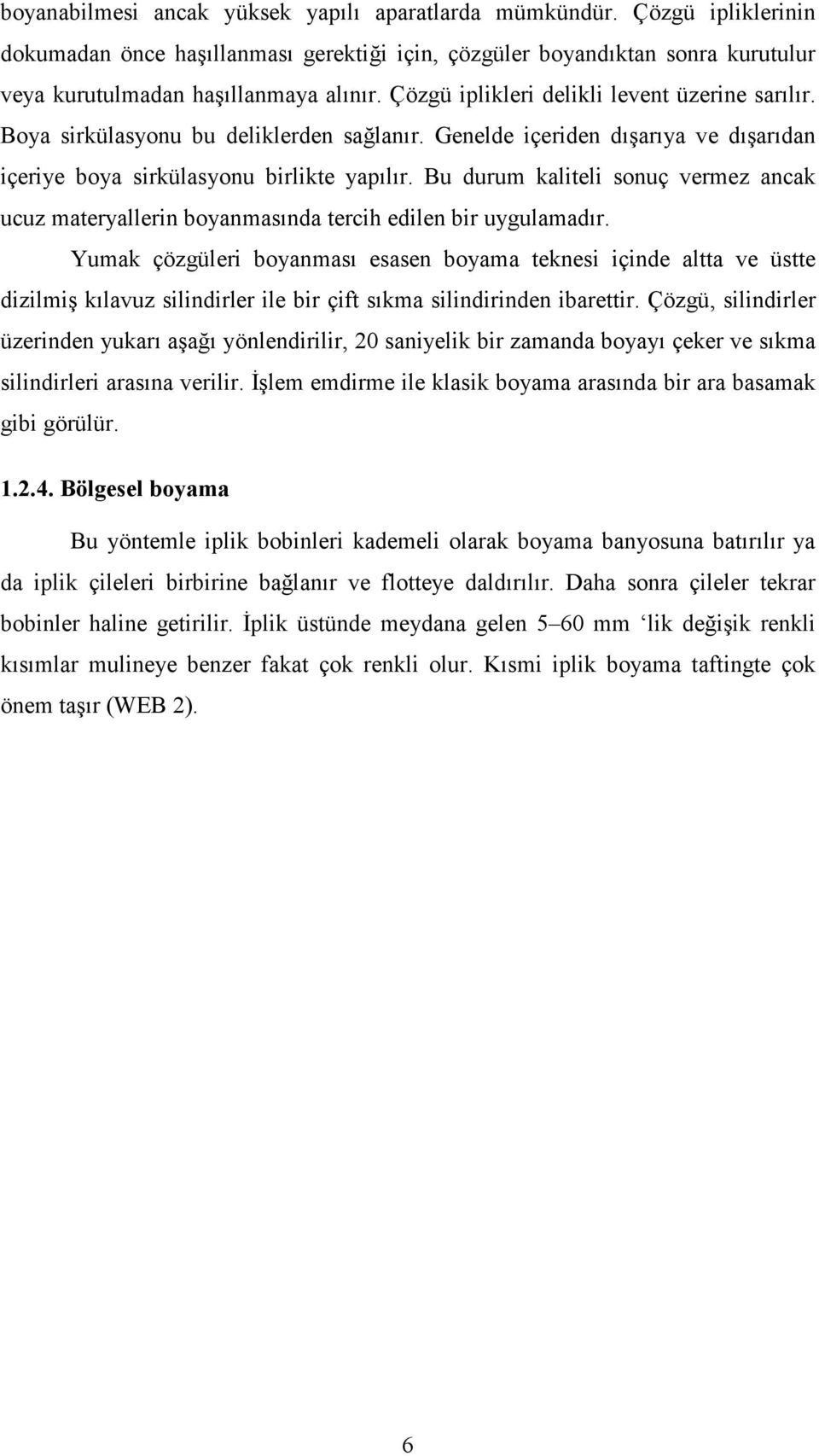 Bu durum kaliteli sonuç vermez ancak ucuz materyallerin boyanmasında tercih edilen bir uygulamadır.