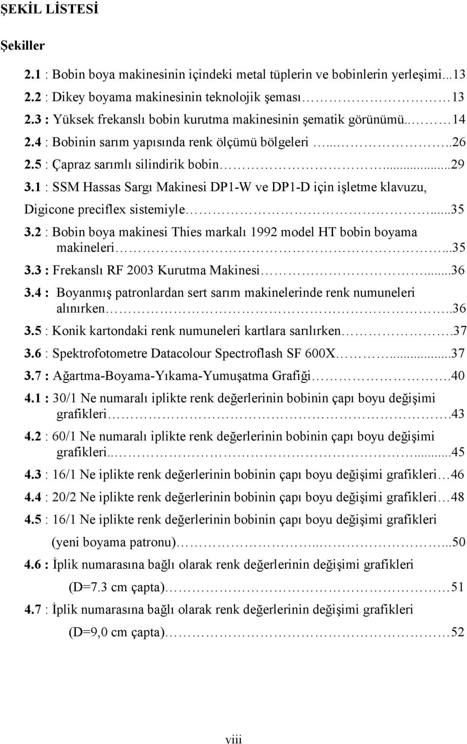 1 : SSM Hassas Sargı Makinesi DP1-W ve DP1-D için işletme klavuzu, Digicone preciflex sistemiyle...35 3.2 : Bobin boya makinesi Thies markalı 1992 model HT bobin boyama makineleri...35 3.3 : Frekanslı RF 2003 Kurutma Makinesi.