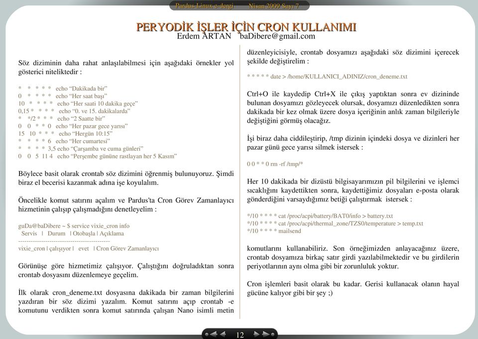 date > /home/kullanici_adiniz/cron_deneme.txt * * * * * echo Dakikada bir 0 * * * * echo Her saat başı 10 * * * * echo Her saati 10 dakika geçe 0,15 * * * * echo 0. ve 15.