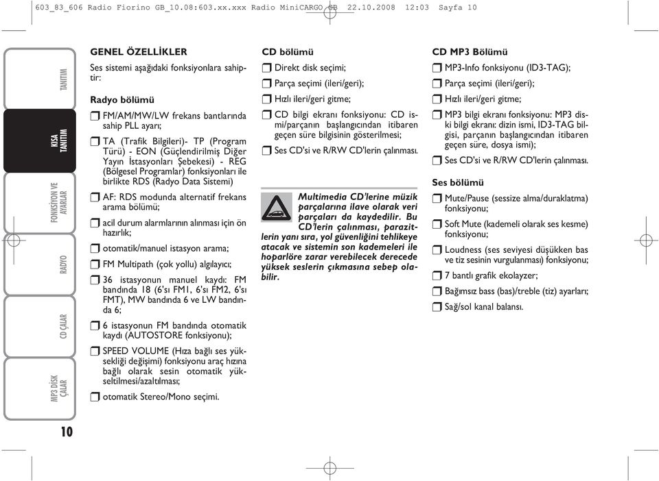 2008 12:03 Sayfa 10 ÇALAR CD ÇALAR GENEL ÖZELLÝKLER Ses sistemi aþaðýdaki fonksiyonlara sahiptir: Radyo bölümü FM/AM/MW/LW frekans bantlarýnda sahip PLL ayarý; TA (Trafik Bilgileri)- TP (Program