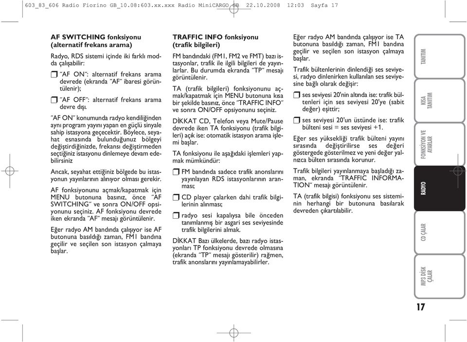 2008 12:03 Sayfa 17 AF SWITCHING fonksiyonu (alternatif frekans arama) Radyo, RDS sistemi içinde iki farklý modda çalýþabilir: AF ON : alternatif frekans arama devrede (ekranda AF ibaresi