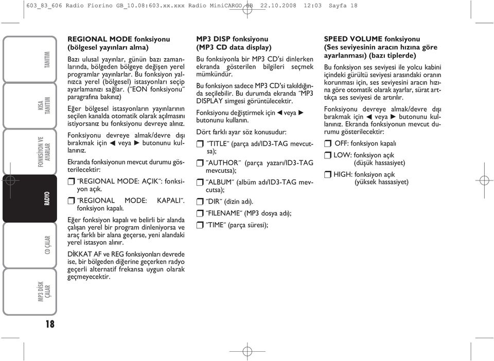 2008 12:03 Sayfa 18 ÇALAR CD ÇALAR REGIONAL MODE fonksiyonu (bölgesel yayýnlarý alma) Bazý ulusal yayýnlar, günün bazý zamanlarýnda, bölgeden bölgeye deðiþen yerel programlar yayýnlarlar.