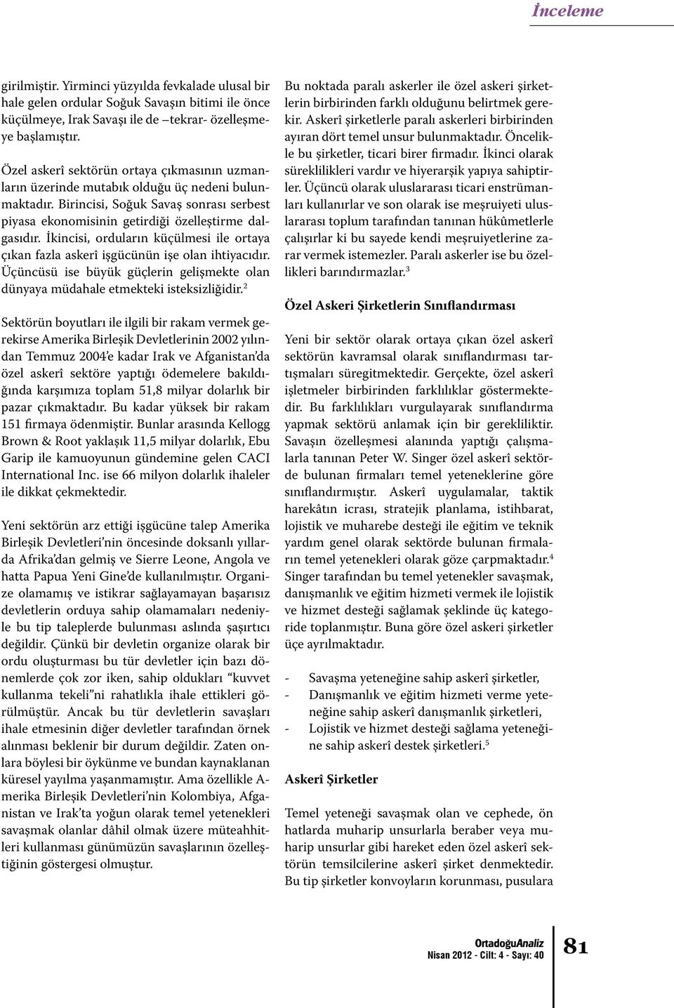 İkincisi, orduların küçülmesi ile ortaya çıkan fazla askerî işgücünün işe olan ihtiyacıdır. Üçüncüsü ise büyük güçlerin gelişmekte olan dünyaya müdahale etmekteki isteksizliğidir.