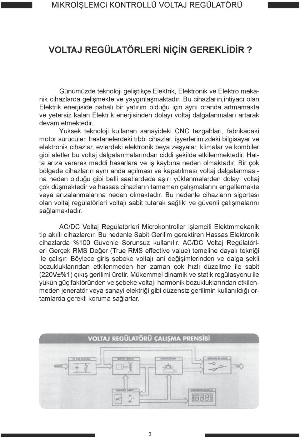 Yüksek teknoloji kullanan sanayideki CNC tezgahları, fabrikadaki motor sürücüler, hastanelerdeki tıbbi cihazlar, işyerlerimizdeki bilgisayar ve elektronik cihazlar, evlerdeki elektronik beya