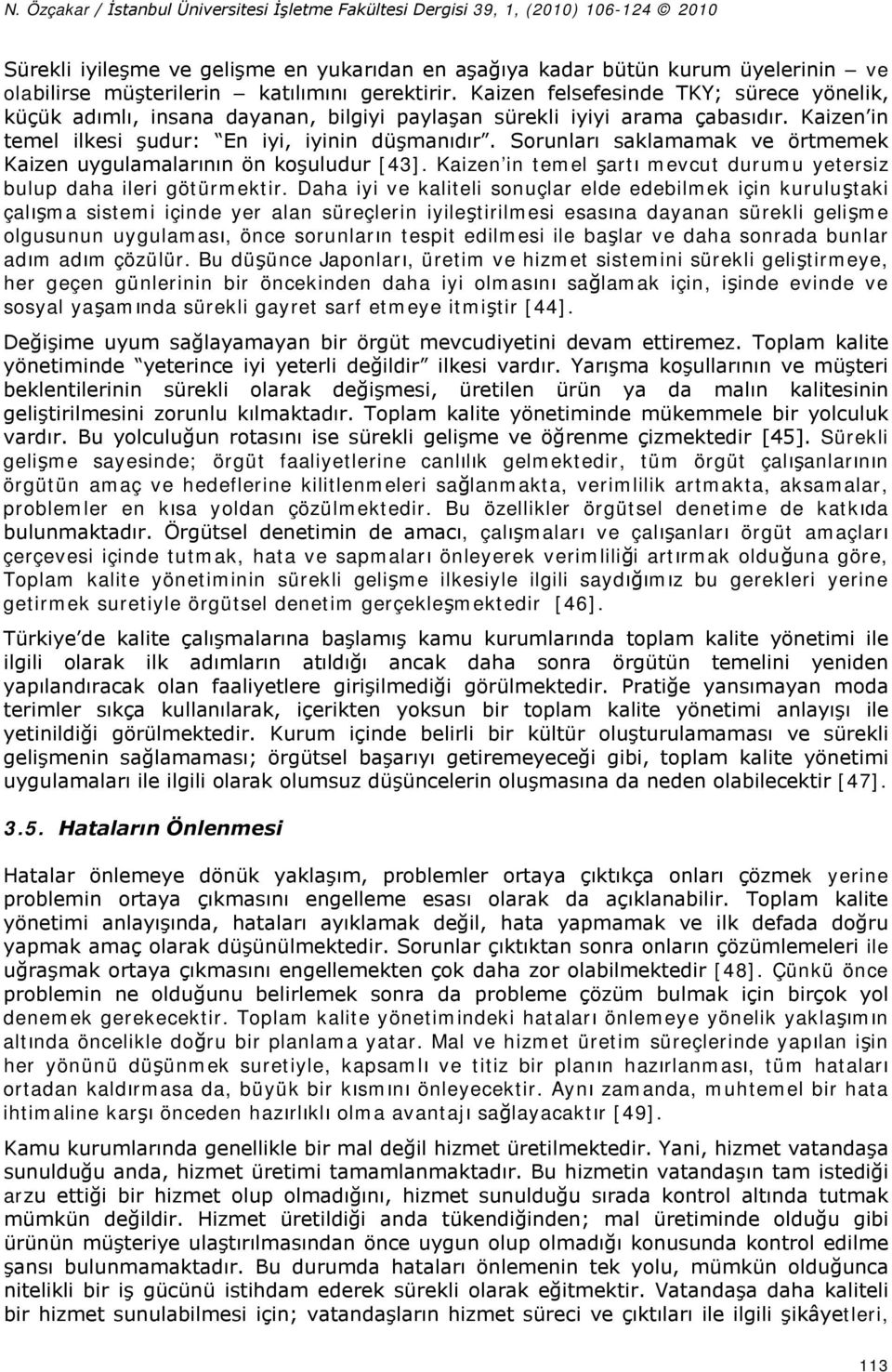 Sorunları saklamamak ve örtmemek Kaizen uygulamalarının ön koşuludur [43]. Kaizen in temel şartı mevcut durumu yetersiz bulup daha ileri götürmektir.