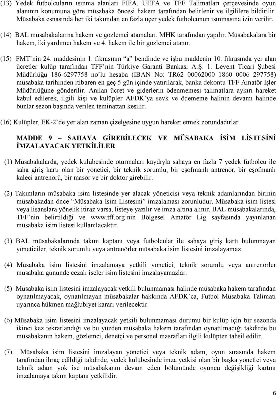 Müsabakalara bir hakem, iki yardımcı hakem ve 4. hakem ile bir gözlemci atanır. (15) FMT nin 24. maddesinin 1. fıkrasının a bendinde ve işbu maddenin 10.