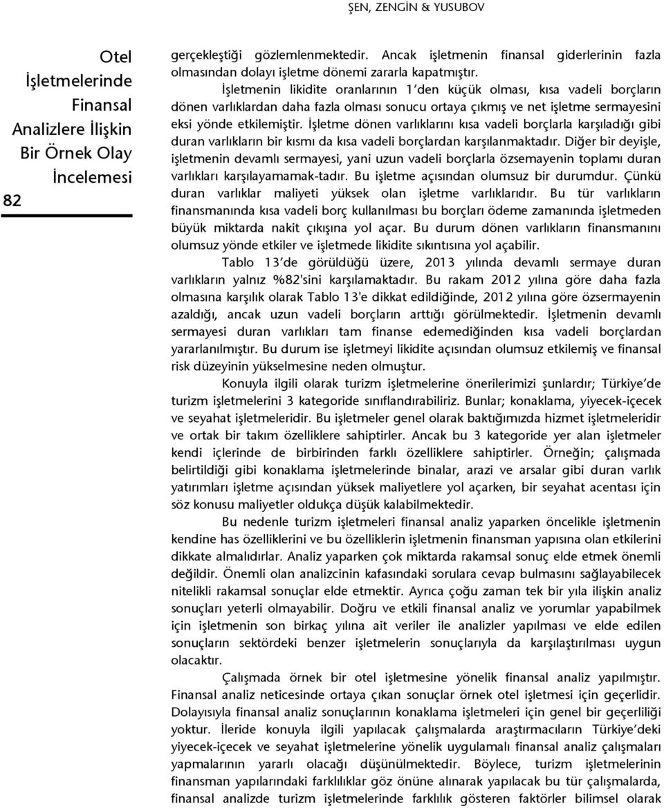 İşletme dönen varlıklarını kısa vadeli borçlarla karşıladığı gibi duran varlıkların bir kısmı da kısa vadeli borçlardan karşılanmaktadır.