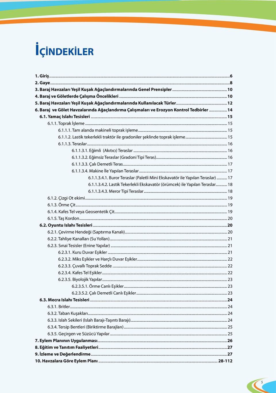 .. 15 6.1.1.1. Tam alanda makineli toprak işleme... 15 6.1.1.2. Lastik tekerlekli traktör ile gradoniler şeklinde toprak işleme... 15 6.1.1.3. Teraslar... 16 6.1.1.3.1. Eğimli (Akıtıcı) Teraslar.