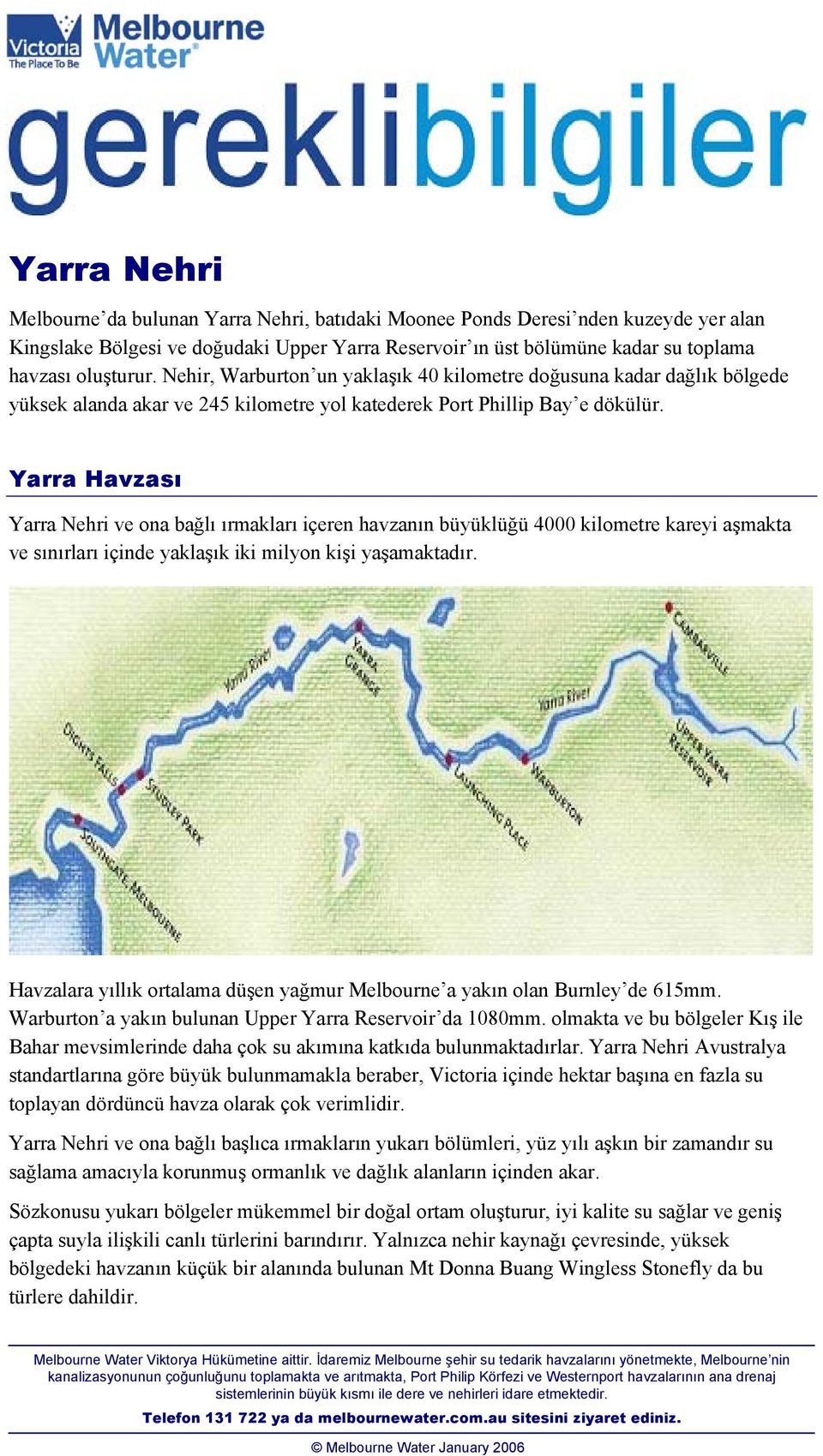 Yarra Havzası Yarra Nehri ve ona bağlı ırmakları içeren havzanın büyüklüğü 4000 kilometre kareyi aşmakta ve sınırları içinde yaklaşık iki milyon kişi yaşamaktadır.