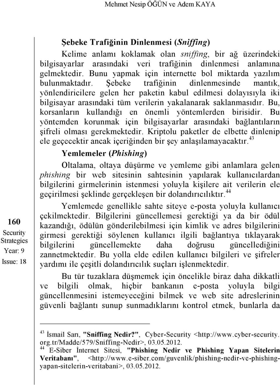 Şebeke trafiğinin dinlenmesinde mantık, yönlendiricilere gelen her paketin kabul edilmesi dolayısıyla iki bilgisayar arasındaki tüm verilerin yakalanarak saklanmasıdır.