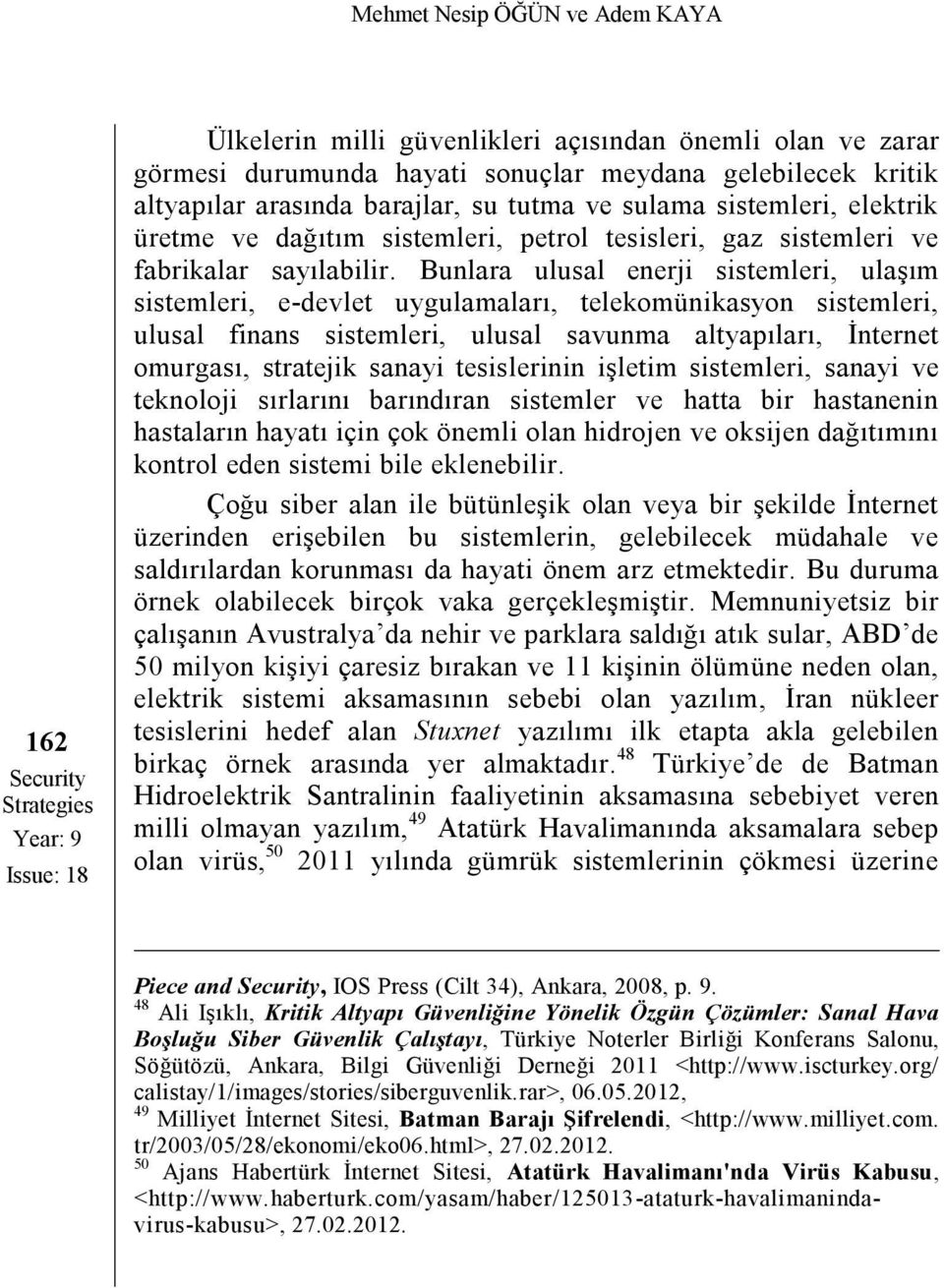 Bunlara ulusal enerji sistemleri, ulaşım sistemleri, e-devlet uygulamaları, telekomünikasyon sistemleri, ulusal finans sistemleri, ulusal savunma altyapıları, İnternet omurgası, stratejik sanayi