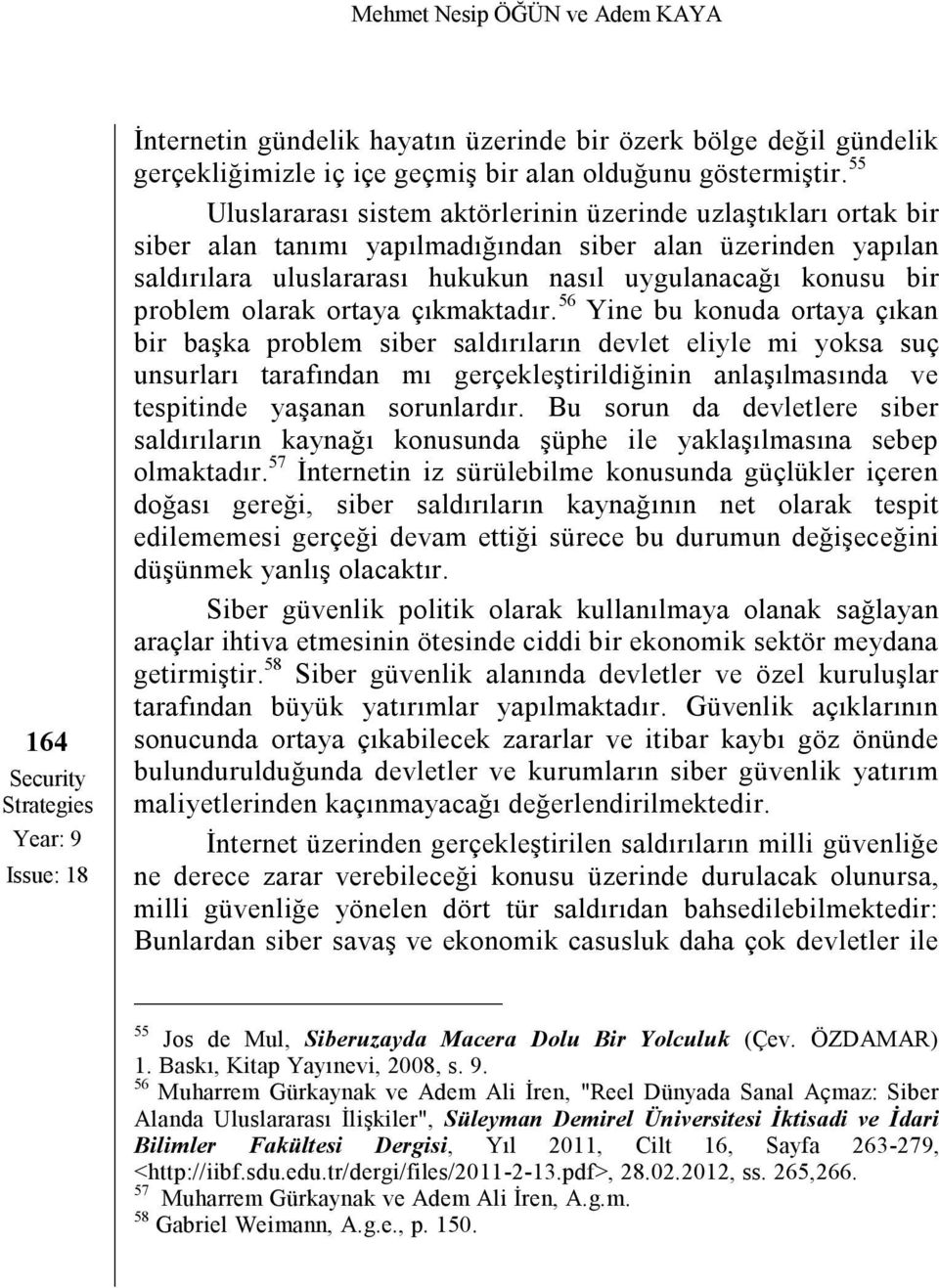 55 Uluslararası sistem aktörlerinin üzerinde uzlaştıkları ortak bir siber alan tanımı yapılmadığından siber alan üzerinden yapılan saldırılara uluslararası hukukun nasıl uygulanacağı konusu bir