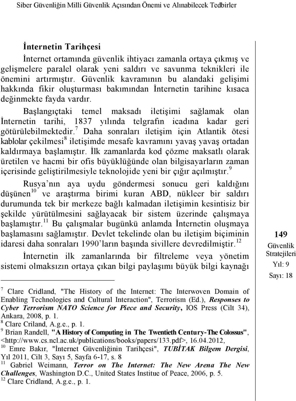 Başlangıçtaki temel maksadı iletişimi sağlamak olan İnternetin tarihi, 1837 yılında telgrafın icadına kadar geri götürülebilmektedir.