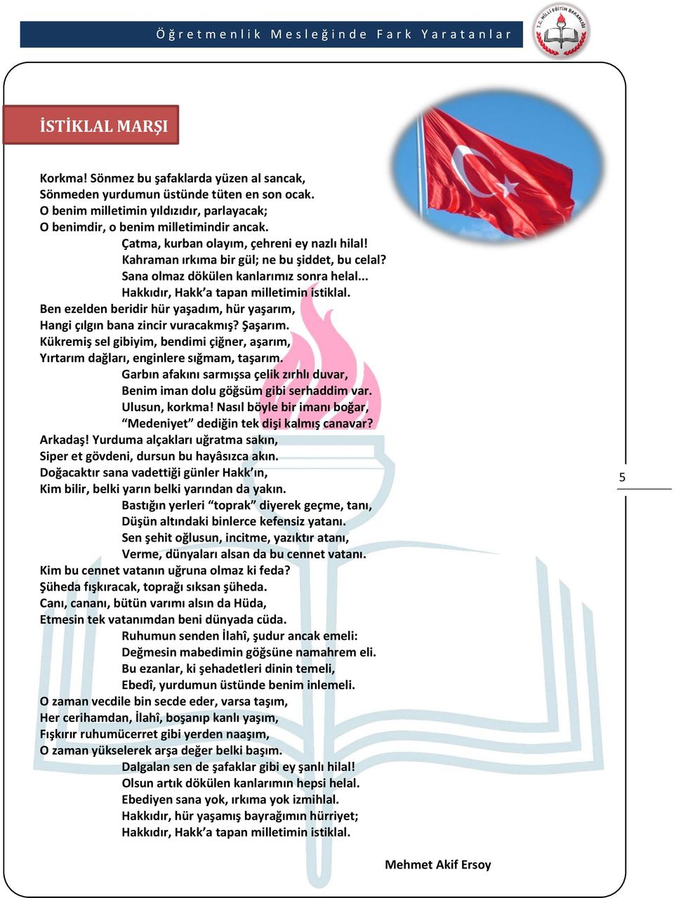 Ben ezelden beridir hür yaşadım, hür yaşarım, Hangi çılgın bana zincir vuracakmış? Şaşarım. Kükremiş sel gibiyim, bendimi çiğner, aşarım, Yırtarım dağları, enginlere sığmam, taşarım.