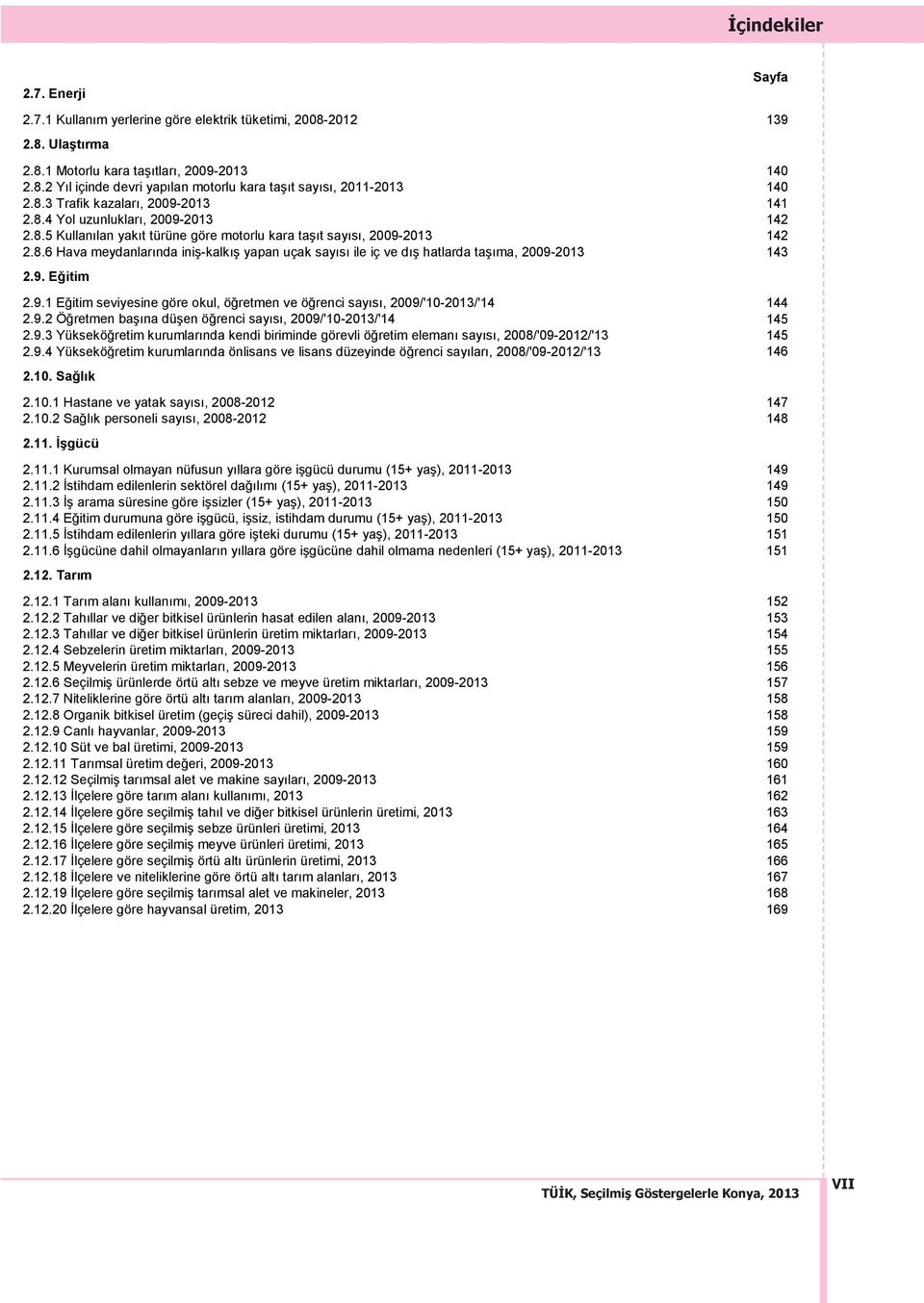 9. Eğitim 2.9.1 Eğitim seviyesine göre okul, öğretmen ve öğrenci say s, 2009/'10-2013/'14 144 2.9.2 Öğretmen baş na düşen öğrenci say s, 2009/'10-2013/'14 145 2.9.3 Yükseköğretim kurumlar nda kendi biriminde görevli öğretim eleman say s, 2008/'09-2012/'13 145 2.