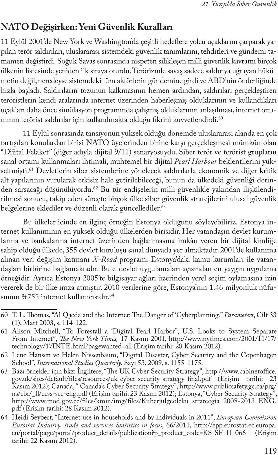 Terörizmle savaş sadece saldırıya uğrayan hükümetin değil, neredeyse sistemdeki tüm aktörlerin gündemine girdi ve ABD nin önderliğinde hızla başladı.